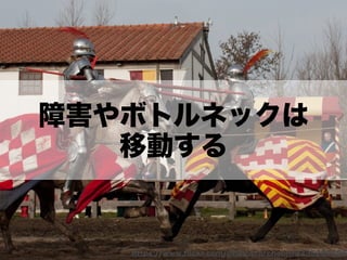 https://www.ﬂickr.com/photos/archeon/3335289895
障害やボトルネックは
移動する
 