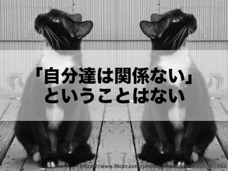 「自分達は関係ない」
ということはない
https://www.ﬂickr.com/photos/hopefoote/2435351092
 