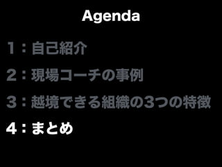 Agenda
1：自己紹介
2：現場コーチの事例
3：越境できる組織の3つの特徴
4：まとめ
 