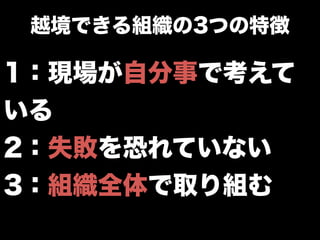 1：現場が自分事で考えて
いる
2：失敗を恐れていない
3：組織全体で取り組む
越境できる組織の3つの特徴
 
