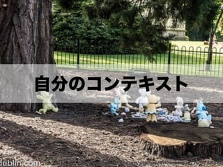 自分のコンテキスト
https://www.ﬂickr.com/photos/infomatique/795234368
 