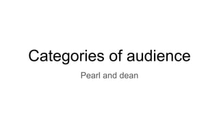 Categories of audience
Pearl and dean
 