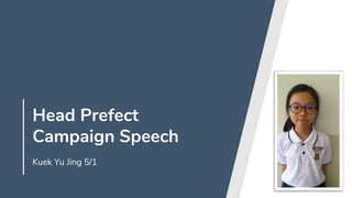 Head Prefect
Campaign Speech
Kuek Yu Jing 5/1
 