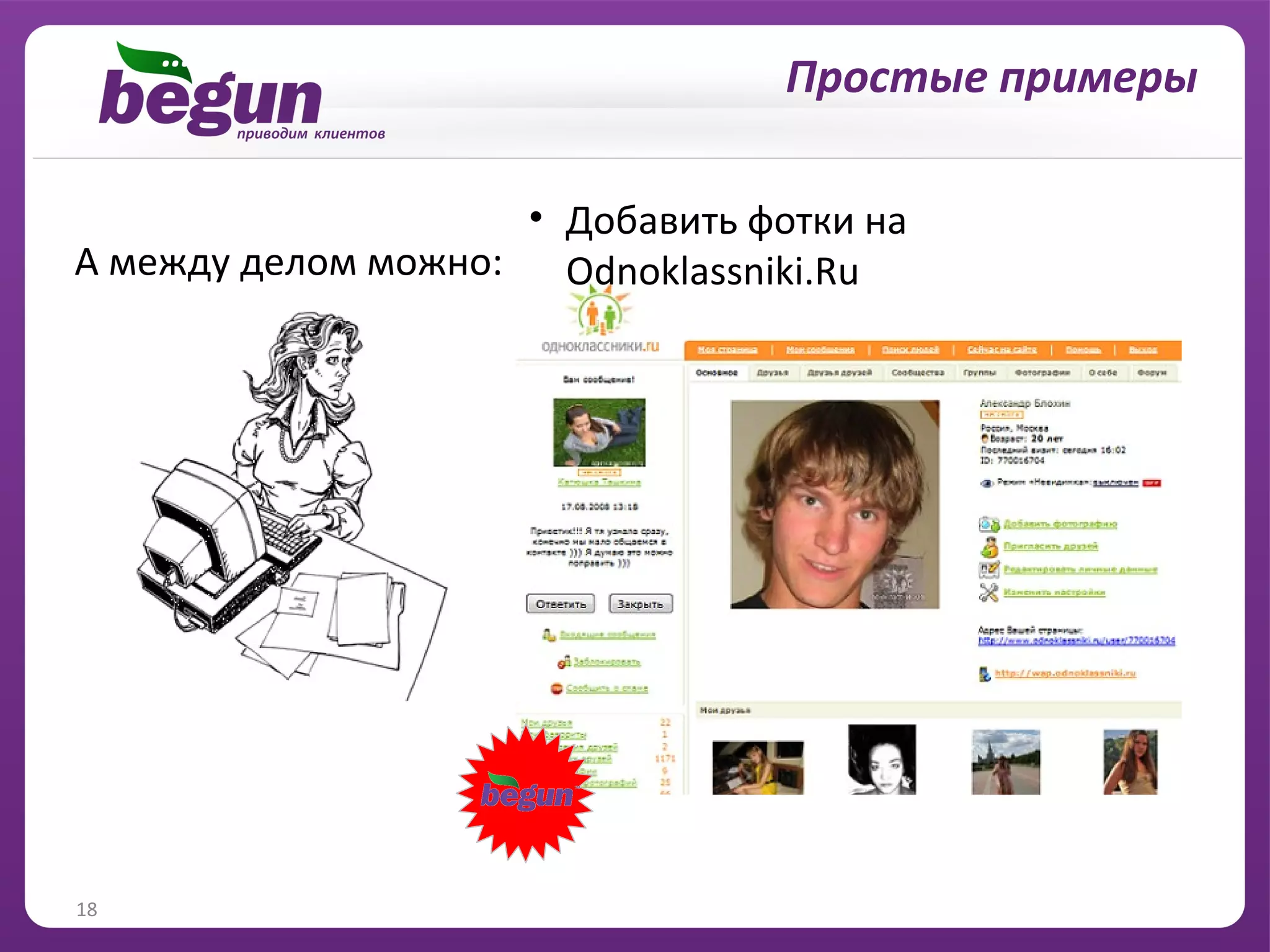 … и решение личных вопросов
                                   Простые примеры

                    • Добавить фотки на
А между делом можно: Odnoklassniki.Ru




18
 