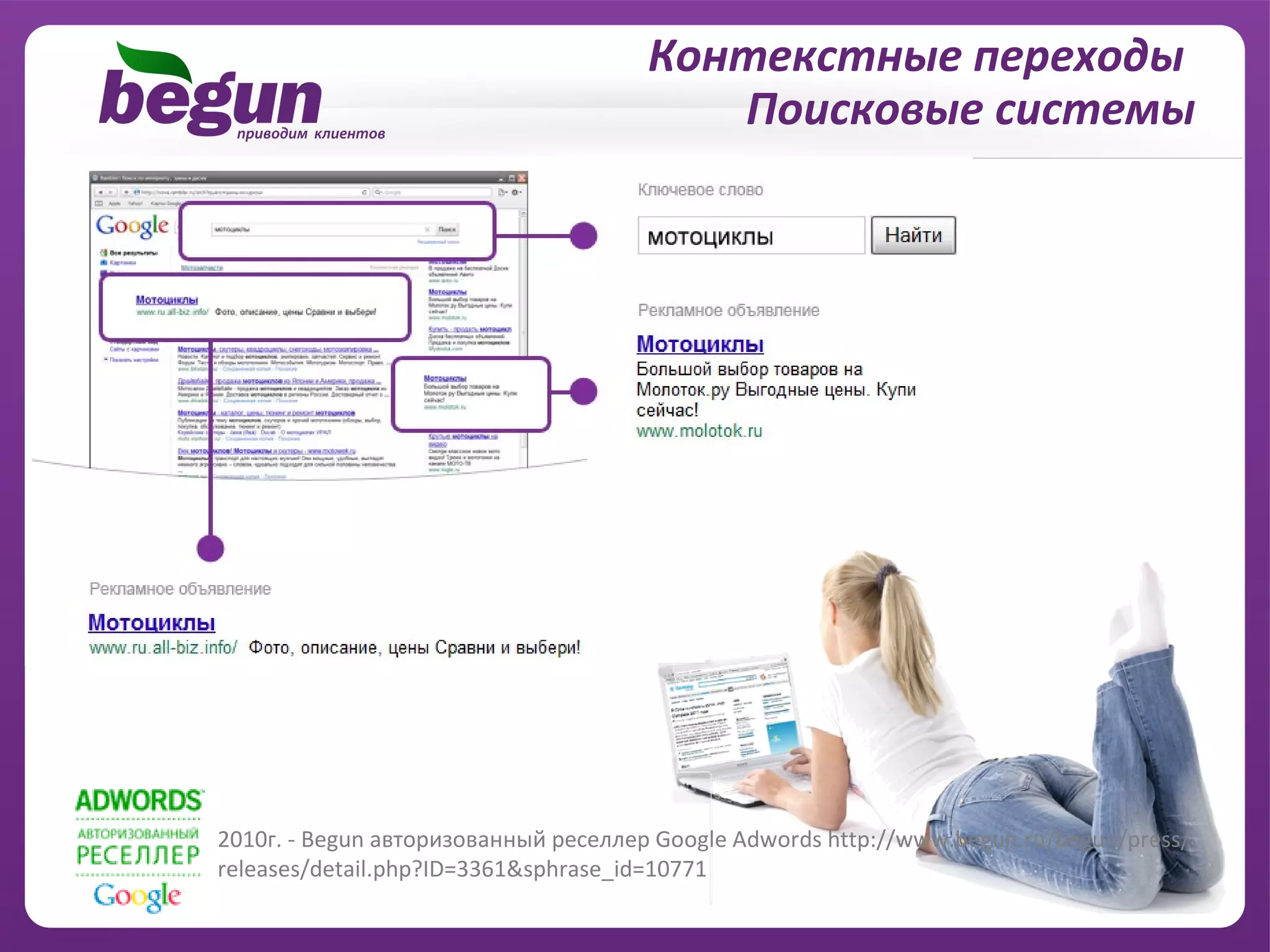 Контекстные переходы
                                         Поисковые системы




2010г. - Begun авторизованный реселлер Google Adwords http://www.begun.ru/begun/press/
releases/detail.php?ID=3361&sphrase_id=10771
 