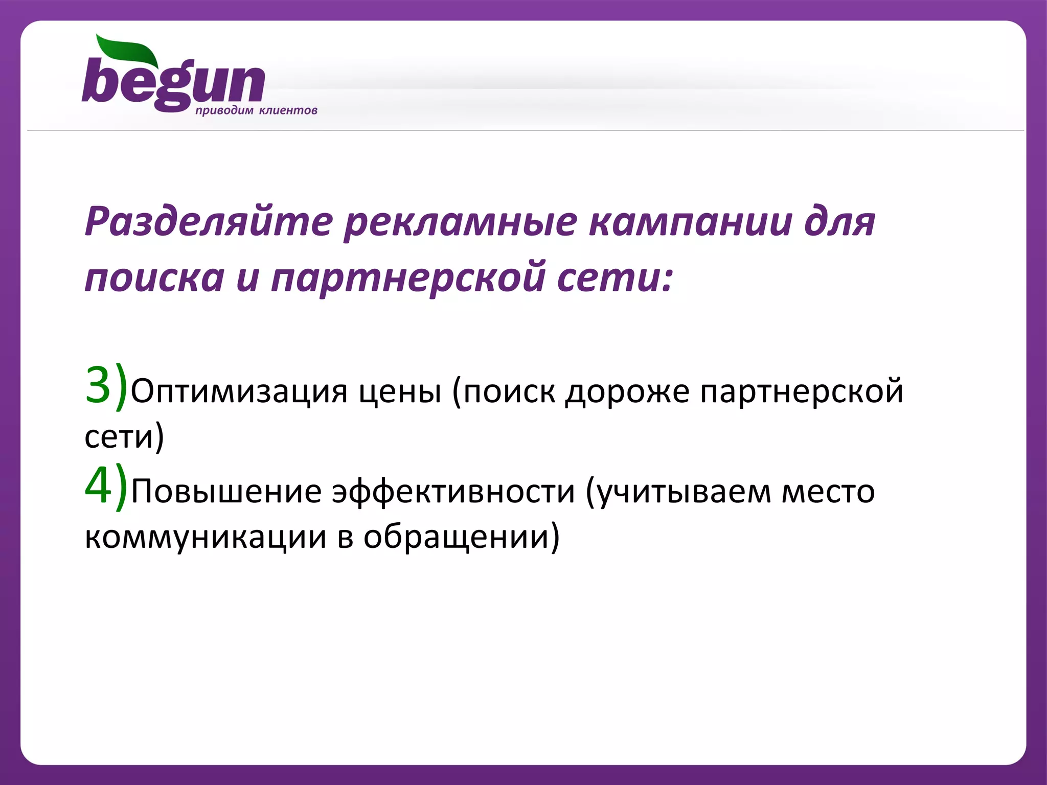 Разделяйте рекламные кампании для
поиска и партнерской сети:

3)Оптимизация цены (поиск дороже партнерской
сети)
4)Повышение эффективности (учитываем место
коммуникации в обращении)
 