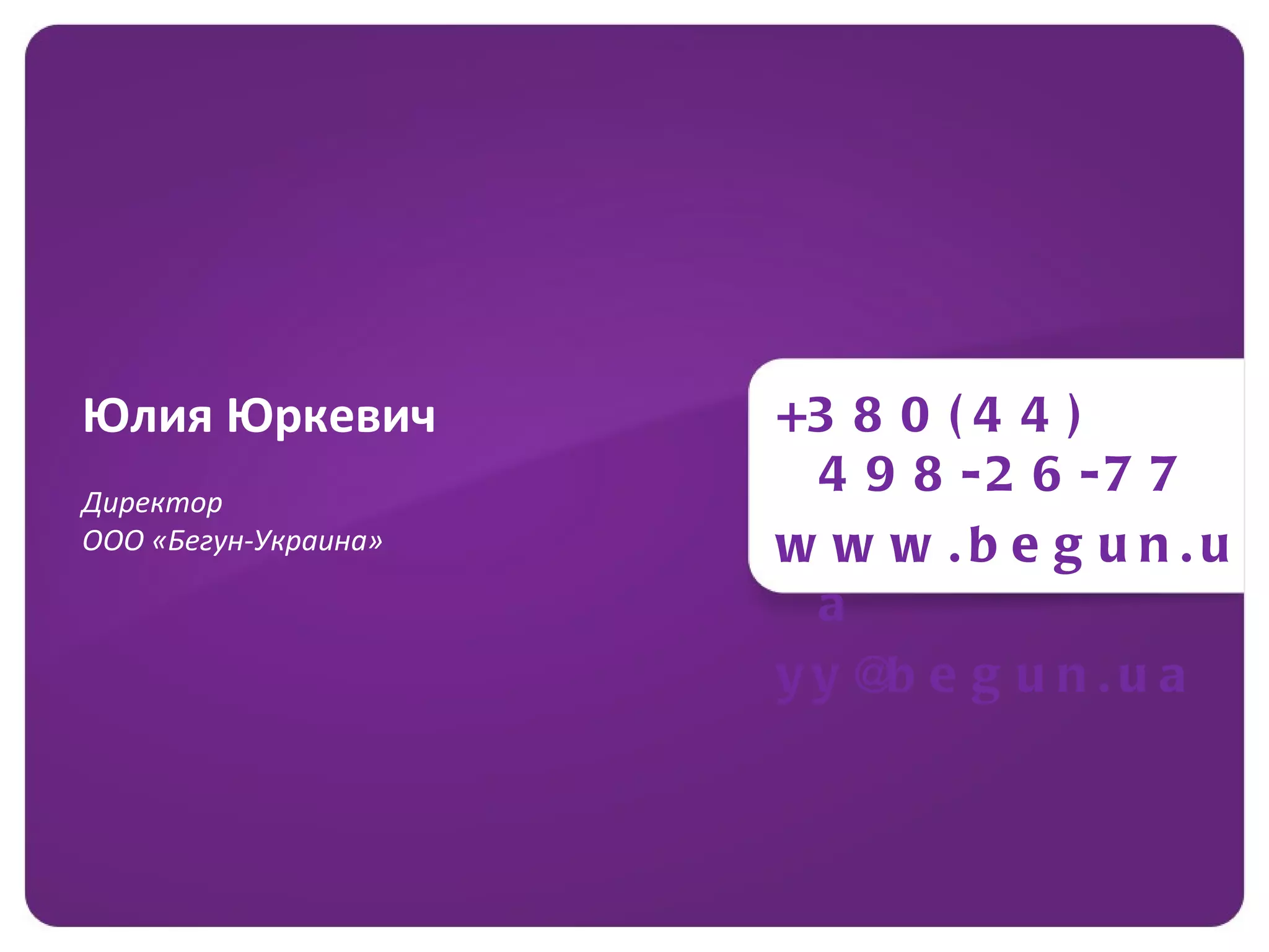 Юлия Юркевич          +3 8 0 ( 4 4 )
Директор
                       4 9 8 -2 6 -7 7
ООО «Бегун-Украина»   w w w .b e g u n.u
                       a
                      yy@ e g u n .u a
                          b
 