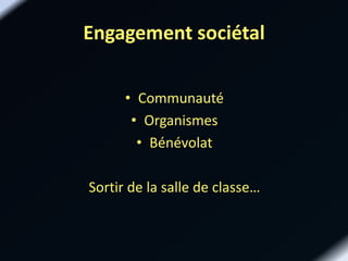 Engagement sociétal
• Communauté
• Organismes
• Bénévolat
Sortir de la salle de classe…
 