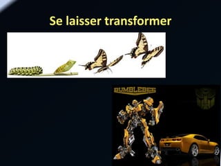 Se laisser transformer
 