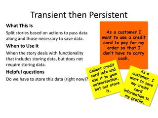 Transient then Persistent
What This Is
Split stories based on actions to pass data
along and those necessary to save data....