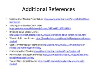 Additional References
• Splitting User Stories Presentation http://www.slideshare.net/arsenalist/splitting-
userstories
• ...