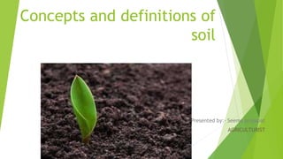 Presented by:- Seema prajapat
AGRICULTURIST
Concepts and definitions of
soil
 