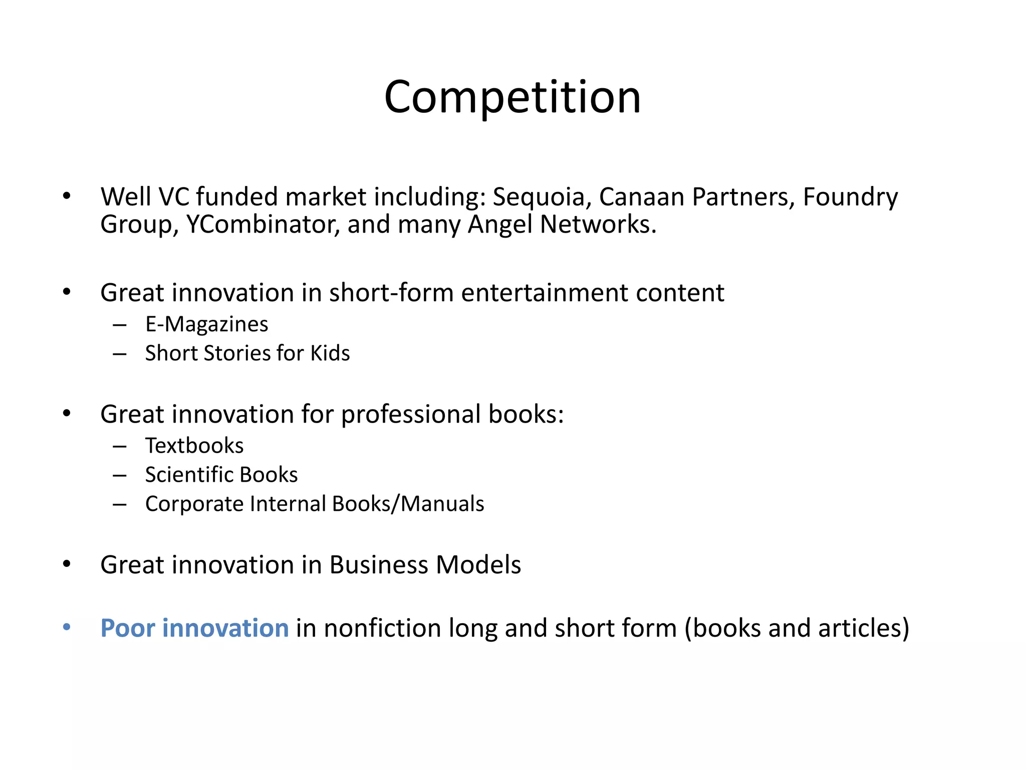 BlinkReads Pillars
• New Reading Experience:
– We revolutionize traditional boring eBooks to look fresh, dynamic and more fun to
read on the go.
• Interactive Social Reading and Authoring:
– We enable authors to communicate with readers while reading their ebooks
– We enable readers to communicate with each others while reading ebooks
– We enable people to co-author ebooks together
• Disrupting The Publishing Industry with our Marketplace:
– We treat every ebook as if it’s an independent App within our eReader App.
– Every ebook has it’s own navigation, design, theme, interactivity, etc… as per the
author’s creativity.
– We empower Authors to sell their eBooks in multiple business models all in one
Marketplace
– We offer Readers to multiple options to get access to innovative ebooks and
articles
 