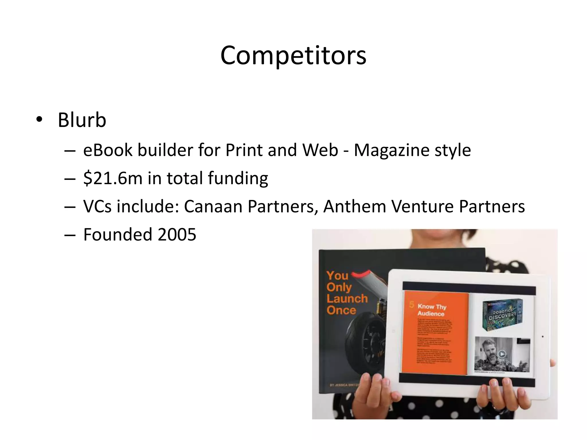 Reader Features
• Thinking of the eBook as an App enables us to offer unprecedented features:
– Blink eBooks have specially designed animated navigation to make them easier to read on
mobile and tablet.
– Readers can jump from part to part without missing on the big picture.
– Readers can interact with the Authors while reading the book through participating in
questionnaires, quizzes, games, etc…
– Readers can share ebooks internal media, questionnaires, quizzes, games, etc… on social
media and invite friends to participate
– Readers can live chat about content with friend, share notes & comments, and rate & review
ebooks and Authors and share all this on social media
– Readers can join the Authors’ initiated reading sessions and chat with the Authors while
reading their books.
– Readers can initiate their own reading sessions and invite their friends to read together.
Friends can see where their friends have reached in the book.
– Readers can leave messages to authors on the book in general or in specific sections at
anytime.
– Readers can divide ebooks into reading sessions based on their reading habits (15, 30 minutes,
1, 2, 3 hours, etc…)
– Readers can view their own personal reading analytics
– Readers have the choice to read free eBooks, buy premium eBooks or subscribe to an interest
bundle to access unlimited related ebooks
 
