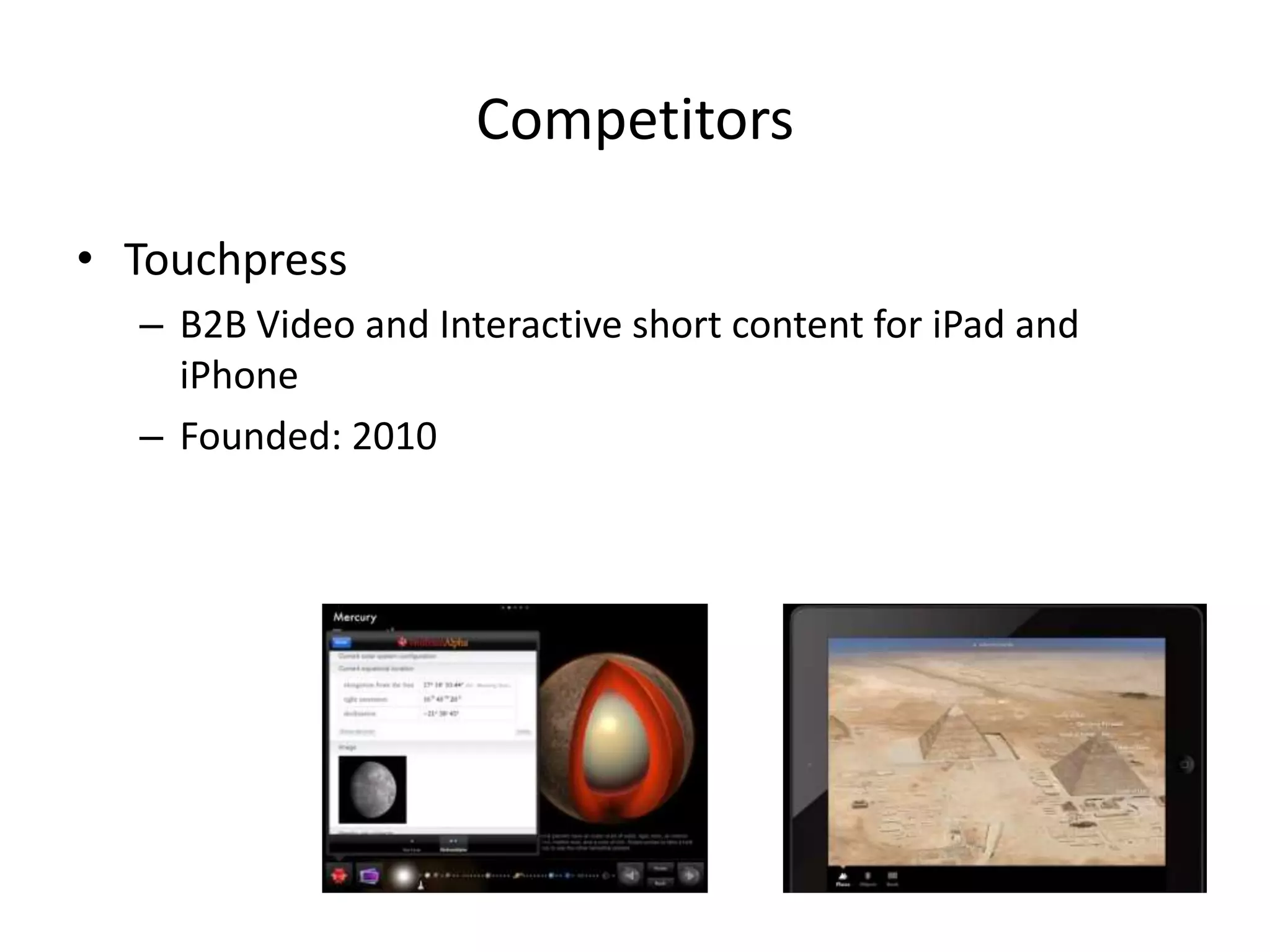 Competitors
• Blurb
– eBook builder for Print and Web - Magazine style
– $21.6m in total funding
– VCs include: Canaan Partners, Anthem Venture Partners
– Founded 2005
 