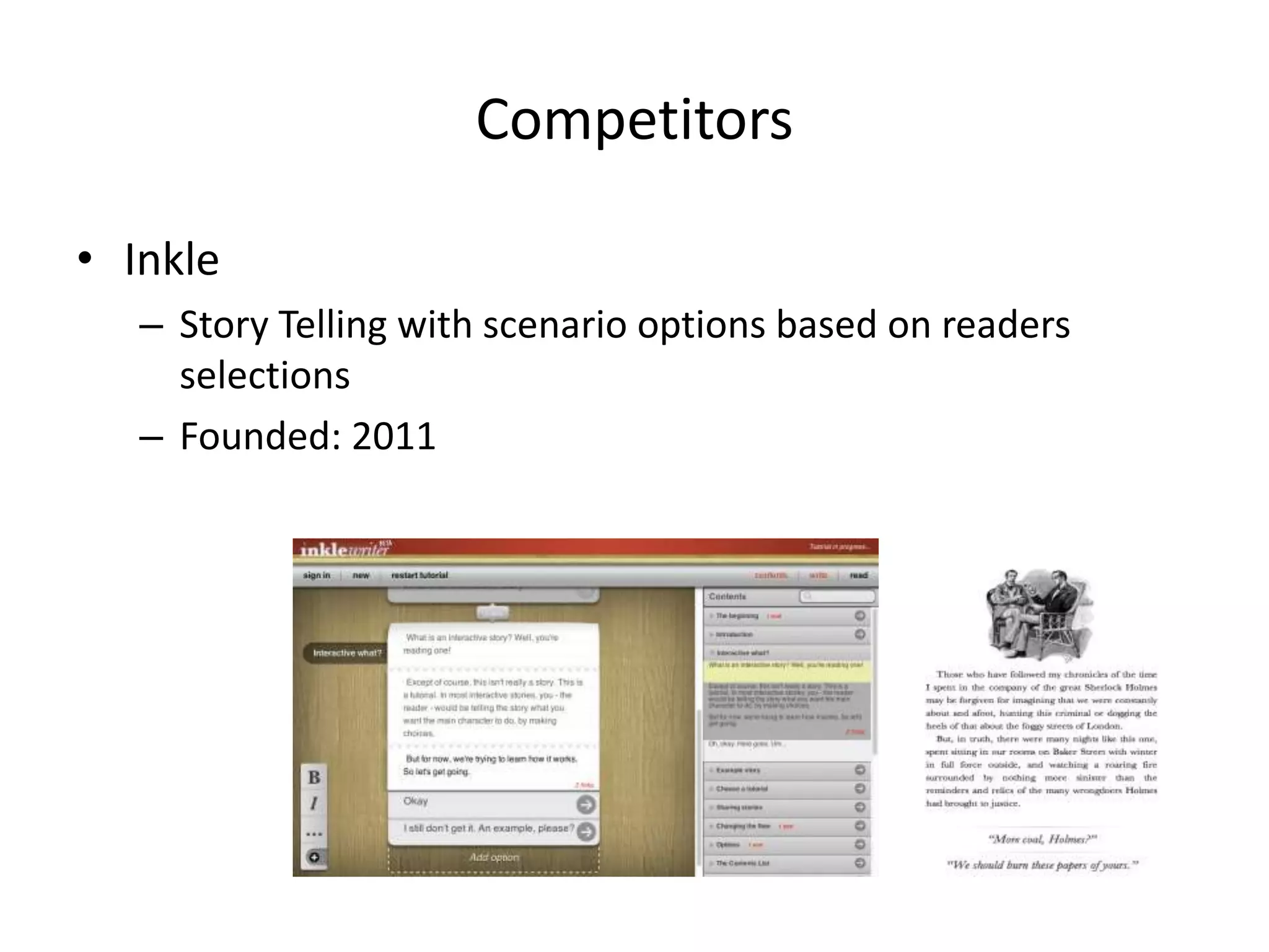 Competitors
• Inkling
– B2B Interactive Textbooks and internal corporate manuals
– Clients are mainly big publishers of Textbooks and big
corporations for manuals and internal training documents
and how-to guides
– $55m in total funding
– VCs include: Sequoia, McGraw-Hill, and many others
– Founded: 2009
 
