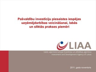 Pašvaldību investīciju piesaistes iespējas
  uzņēmējdarbības veicināšanai, labās
       un sliktās prakses piemēri




                                  2011. gada novembris
 