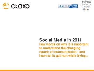 Social Media in 2011
Few words on why it is important
to understand the changing
nature of communication - and
how not to get hurt while trying...
 
