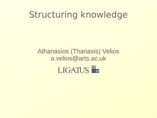 Structuring knowledge 
Athanasios (Thanasis) Velios 
a.velios@arts.ac.uk 
 