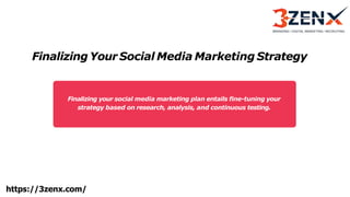 Finalizing Your Social Media Marketing Strategy
Finalizing your social media marketing plan entails fine-tuning your
strategy based on research, analysis, and continuous testing.
https://3zenx.com/
 