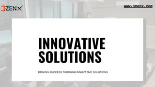 INNOVATIVE
SOLUTIONS
DRIVING SUCCESS THROUGH INNOVATIVE SOLUTIONS
www.3zenx.com
 