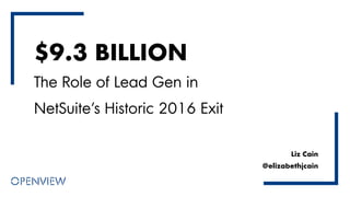 $9.3 BILLION
Liz Cain
@elizabethjcain
The Role of Lead Gen in
NetSuite’s Historic 2016 Exit
 