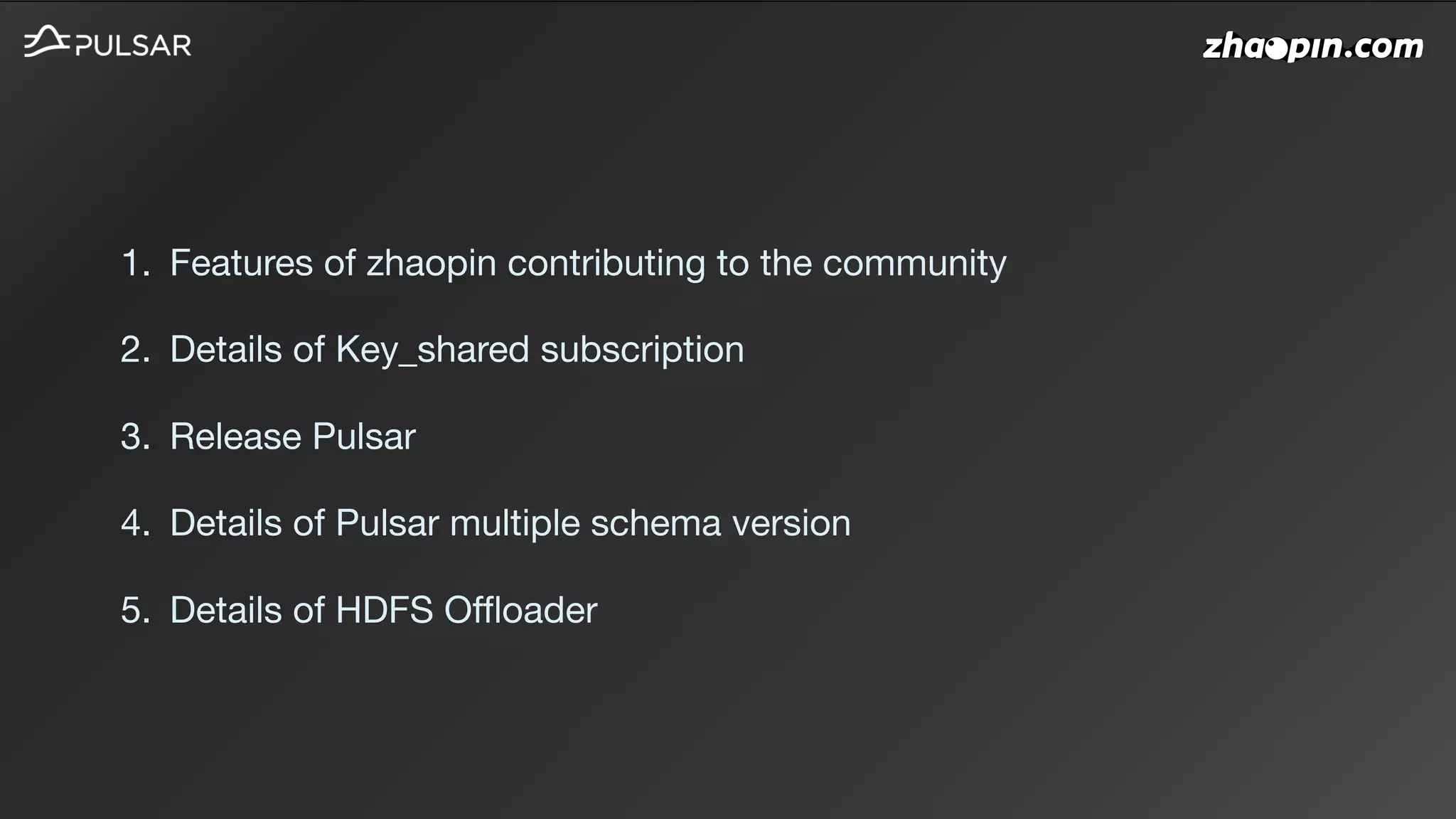 1. Features of zhaopin contributing to the community

2. Details of Key_shared subscription

3. Release Pulsar

4. Details of Pulsar multiple schema version

5. Details of HDFS Offloader
 