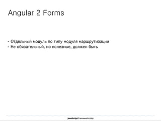 Angular 2 Forms
- Отдельный модуль по типу модуля маршрутизации
- Не обязательный, но полезные, должен быть
 