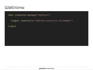 Шаблоны
]
<div [control-group]="myForm">
<input [control]="myForm.controls.fullName">
</div>
 