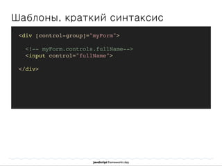 Шаблоны, краткий синтаксис
]
<div [control-group]="myForm">
<!-- myForm.controls.fullName-->
<input control="fullName">
</div>
 