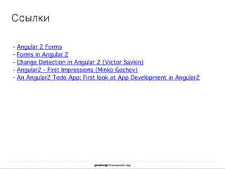 Ссылки
- Angular 2 Forms
- Forms in Angular 2
- Change Detection in Angular 2 (Victor Savkin)
- Angular2 - First Impressions (Minko Gechev)
- An Angular2 Todo App: First look at App Development in Angular2
 