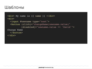 Шаблоны
<div> My name is {{ name }} </div>
<div>
<input #newname type="text">
<button (click)="changeName(newname.value)"
[disabled]="newname.value == 'David'">
Change Name
</button>
</div>
 