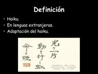 Definición
• Haiku.
• En lenguas extranjeras.
• Adaptación del haiku.
 