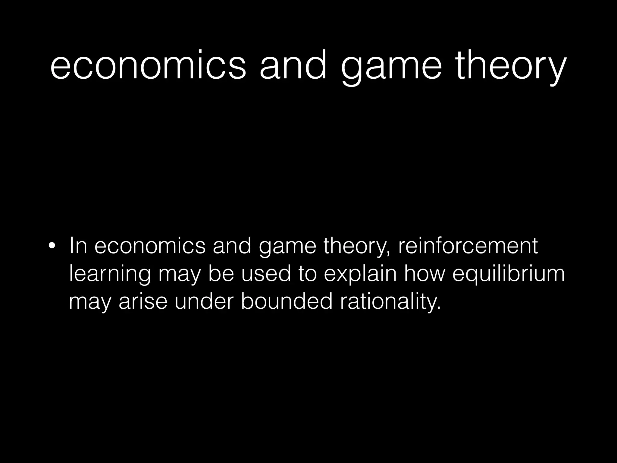 economics and game theory
• In economics and game theory, reinforcement
learning may be used to explain how equilibrium
may arise under bounded rationality.
 
