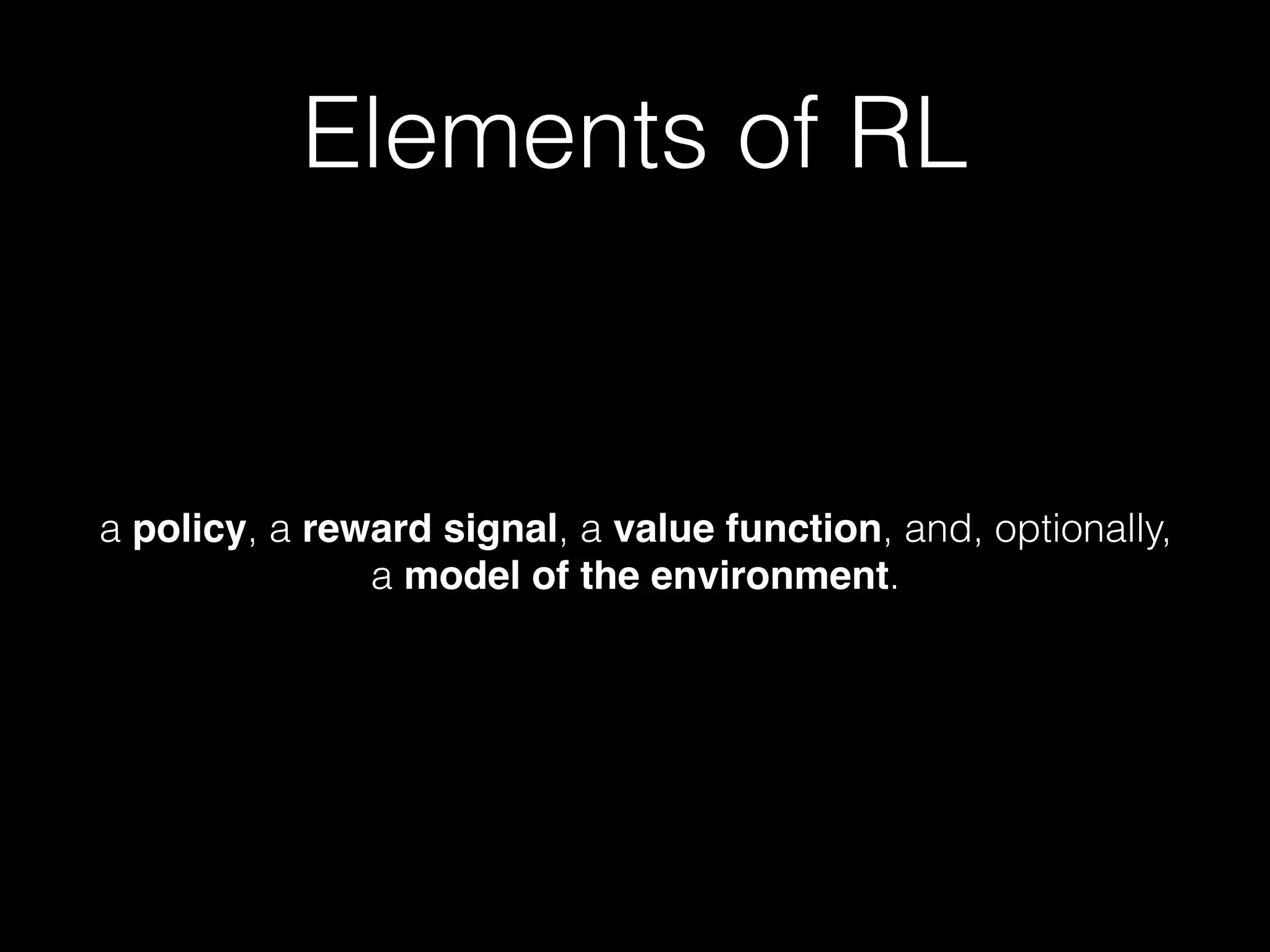 Elements of RL
a policy, a reward signal, a value function, and, optionally,
a model of the environment.
 