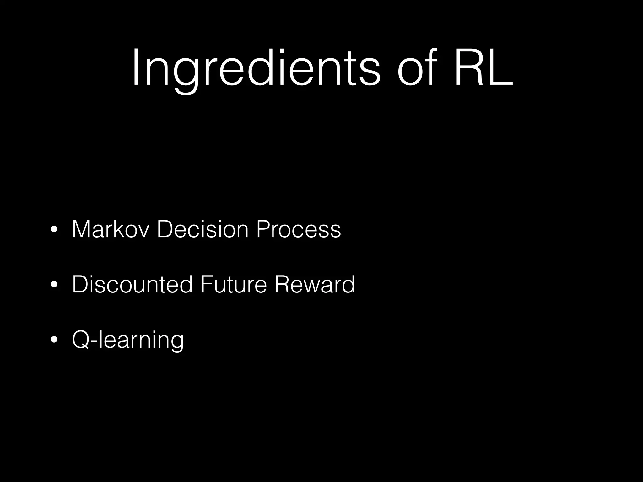 Ingredients of RL
• Markov Decision Process
• Discounted Future Reward
• Q-learning
 