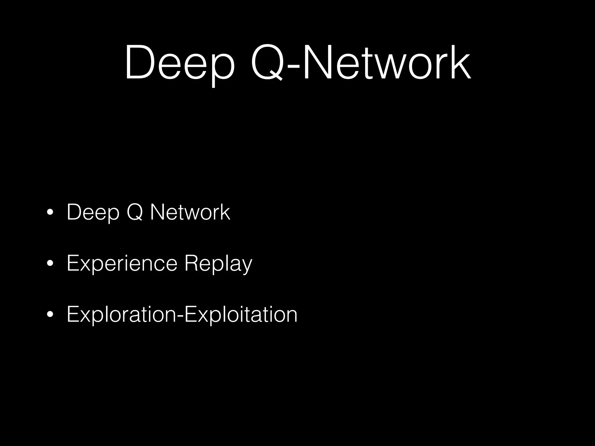 Deep Q-Network
• Deep Q Network
• Experience Replay
• Exploration-Exploitation
 