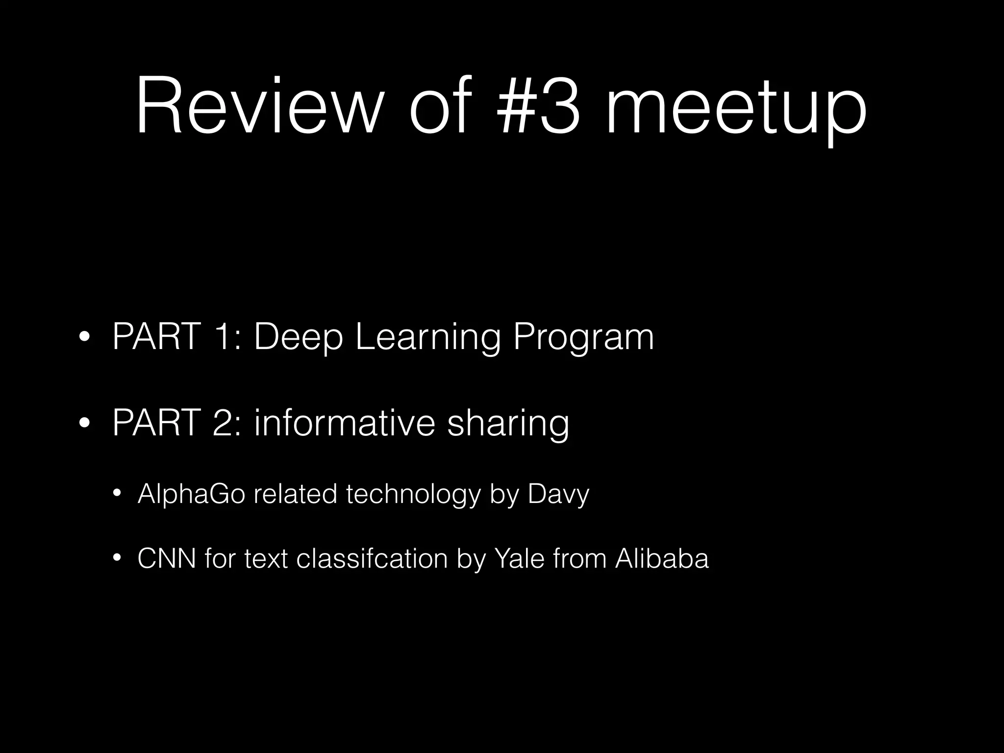 Review of #3 meetup
• PART 1: Deep Learning Program
• PART 2: informative sharing
• AlphaGo related technology by Davy
• CNN for text classifcation by Yale from Alibaba
 
