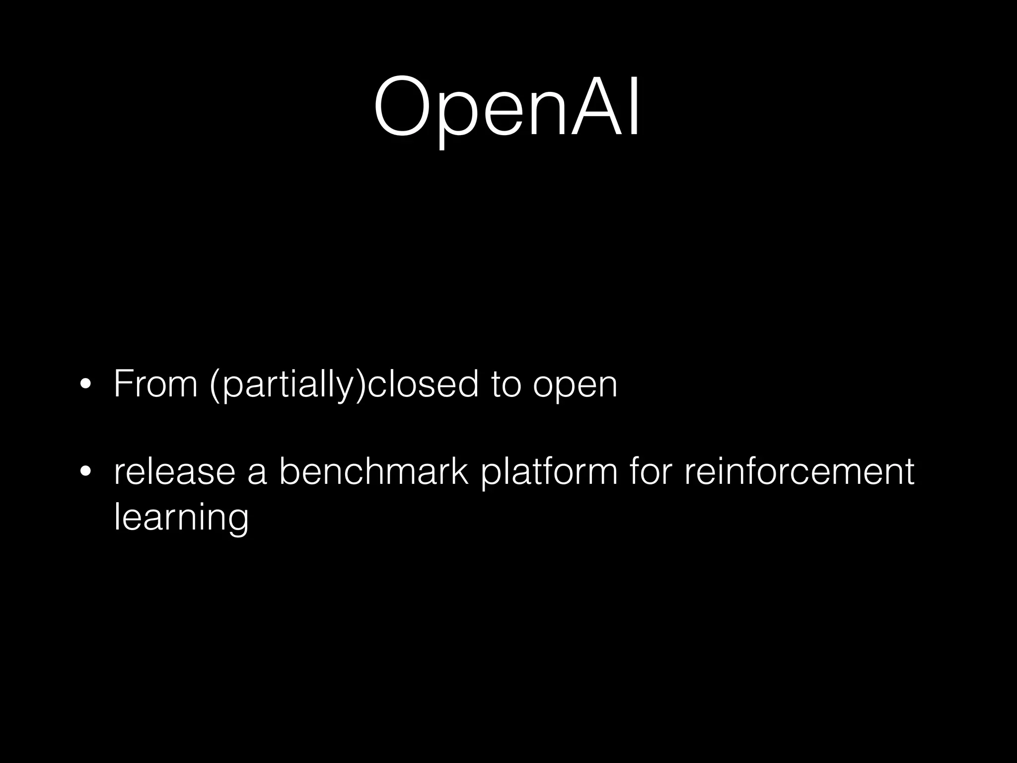 OpenAI
• From (partially)closed to open
• release a benchmark platform for reinforcement
learning
 