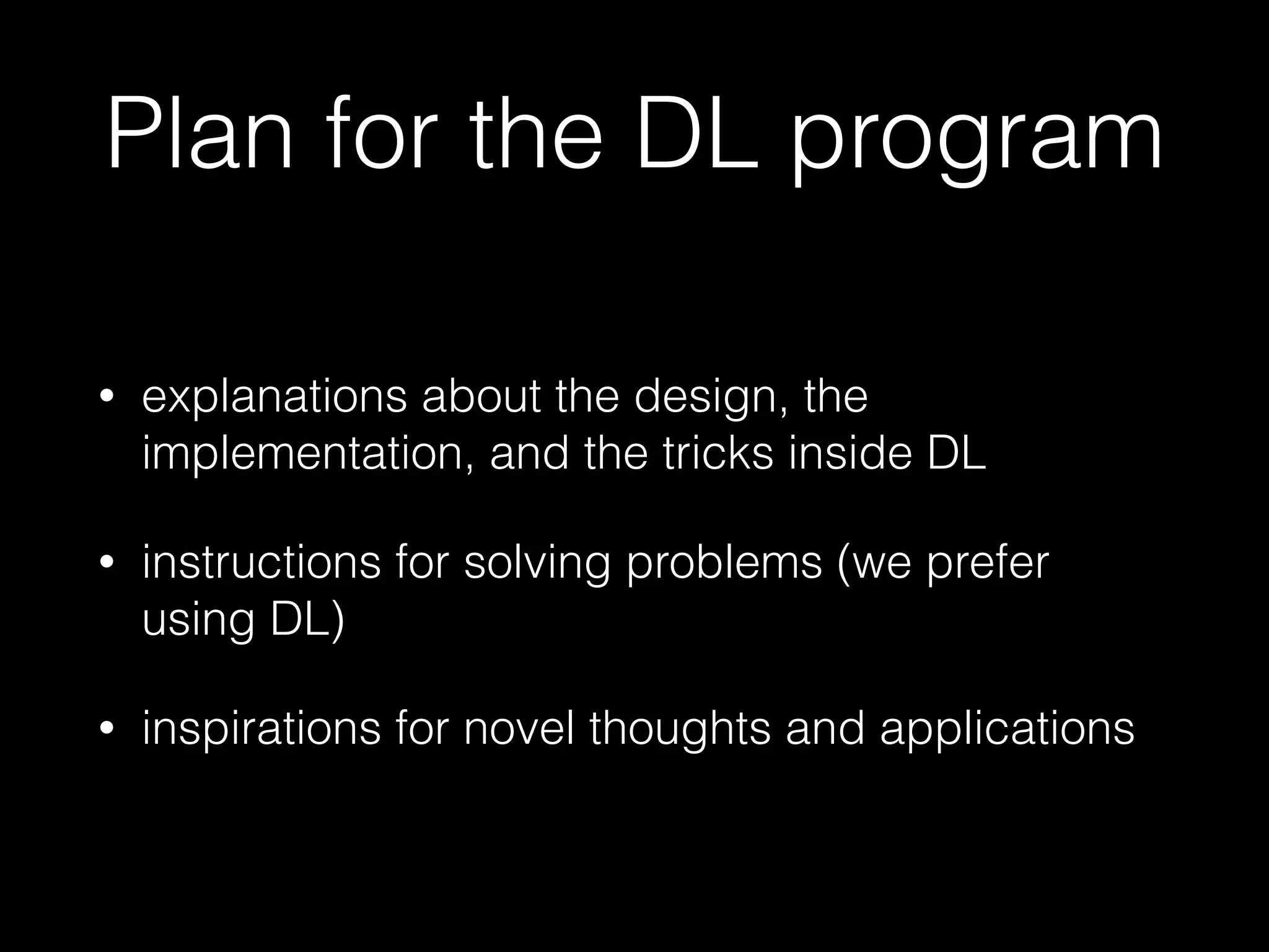 Plan for the DL program
• explanations about the design, the
implementation, and the tricks inside DL
• instructions for solving problems (we prefer
using DL)
• inspirations for novel thoughts and applications
 