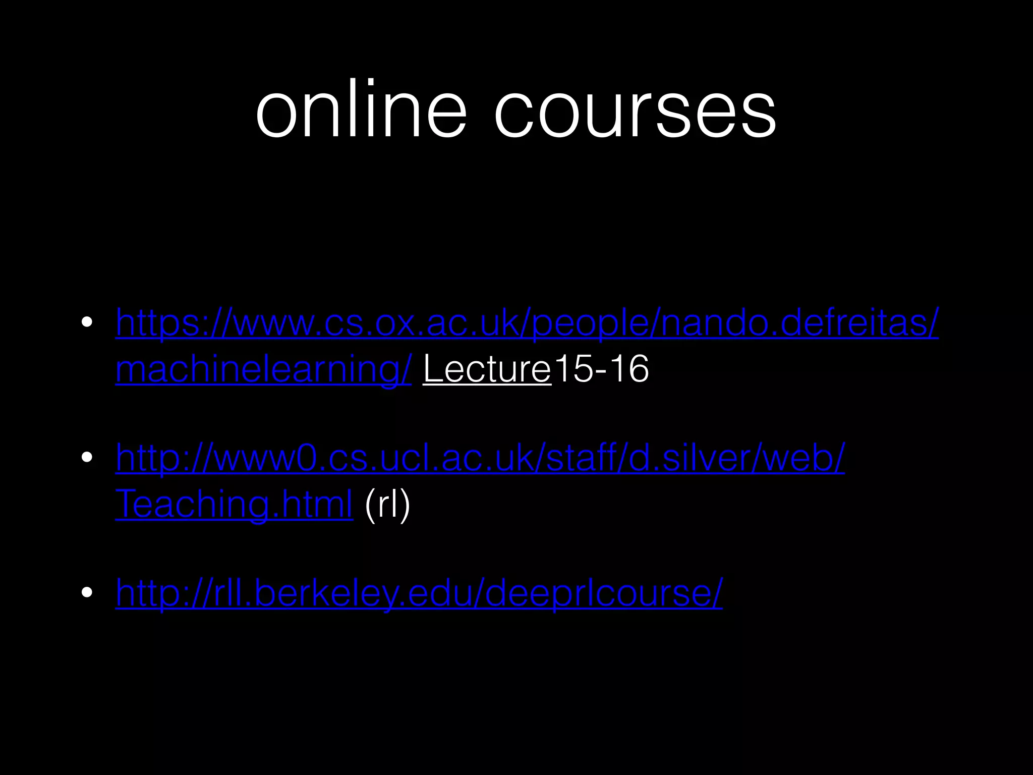 online courses
• https://www.cs.ox.ac.uk/people/nando.defreitas/
machinelearning/ Lecture15-16
• http://www0.cs.ucl.ac.uk/staff/d.silver/web/
Teaching.html (rl)
• http://rll.berkeley.edu/deeprlcourse/
 