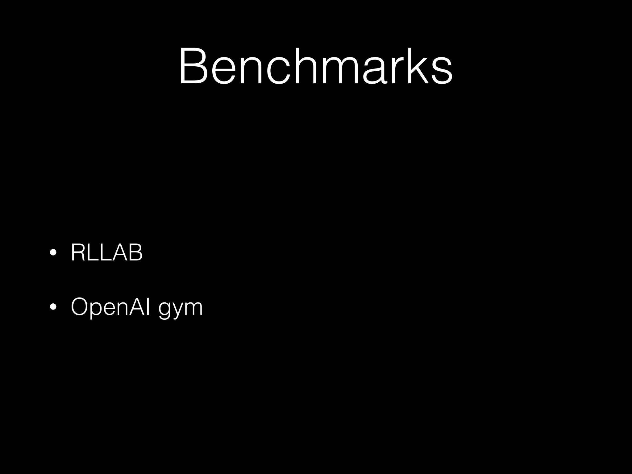 Benchmarks
• RLLAB
• OpenAI gym
 