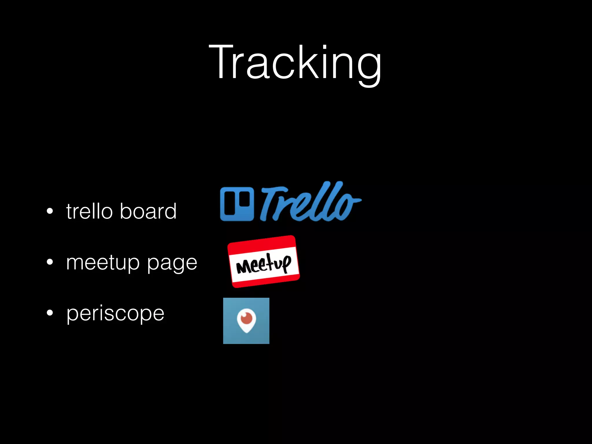 Tracking
• trello board
• meetup page
• periscope
 
