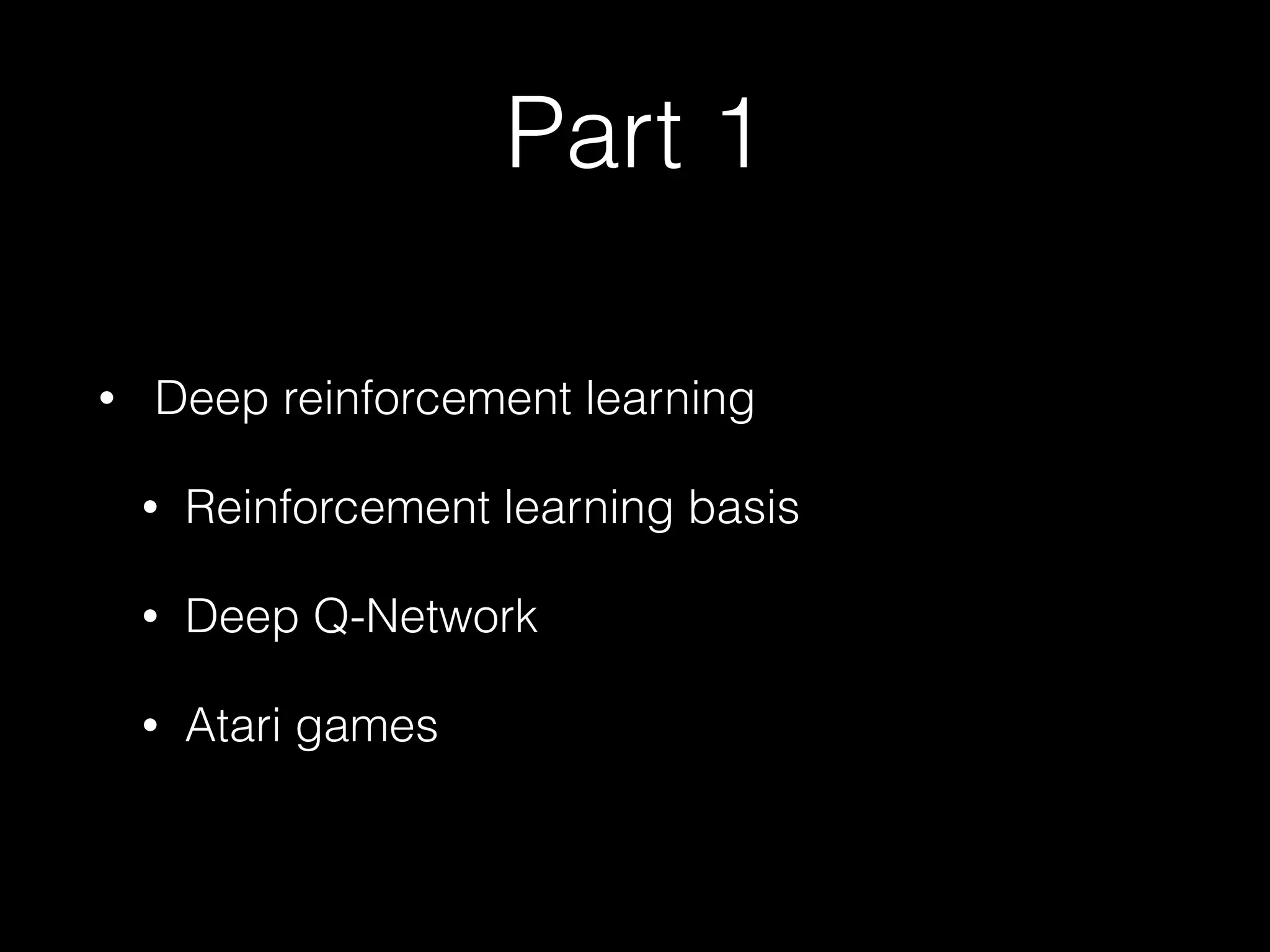 Part 1
• Deep reinforcement learning
• Reinforcement learning basis
• Deep Q-Network
• Atari games
 