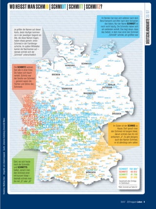WO HEISST MAN SCHMID | SCHMIDT | SCHMITT | SCHMITZ?




                                                                                                                                                                                                                          DEUTSCHLANDKARTE 30/07
                                                                                                                                                             Im Norden hat man sich seltener nach dem
                                                                                                                                                           Beruf benannt und öfter nach dem Vornamen
                                                                                                                                                                des Vaters. Nur der Name SCHMIDT ist
                                                                                                                                                            noch recht häufig. Die Schmidts haben sich
                                                                                                             Je größer die Namen auf dieser                  am weitesten verteilt. Das liegt daran, dass
                                                                                                             Karte, desto häufiger kommen                   das Gebiet, in dem man einst den Schmied
                                                                                                             sie in der jeweiligen Gegend vor.                      „Schmidt“ schrieb, am größten war
                                                                                                             Alle, die diese Namen tragen,
                                                                                                             haben etwas gemein: einen
                                                                                                             Schmied in der Familienge-
                                                                                                             schichte. Im späten Mittelalter
                                                                                                             kamen die Nachnamen auf –
                                                                                                             damals schrieb sich der
                                                                                                            „Schmied“ unterschiedlich



                                                                                                            Die SCHMITZ wohnen
                                                                                                            fast alle in einer Ecke.
                                                                                                            Sie haben sich kaum
                                                                                                            verteilt. Schmitz war
                                                                                                            der Genitiv von Schmied
                                                                                                            – gemeint waren die
                                                                                                            Töchter und Söhne des
                                                                                                            Schmieds




                                                                                                                    Schmitz
                                                                                                                     Schmitz
Redaktion: Matthias Stolz Infografik: von-rotwein/caepsele Quelle: Johannes Gutenberg-Universität Mainz




                                                                                                                                                                           Im Süden ist der SCHMID zu
                                                                                                                                                                                Hause. Dort sprach man
                                                                                                                                                                        den Schmied mit langem Vokal,
                                                                                                                                                                             darum schrieb man ihn mit
                                                                                                                                                                        einfachem „d“. Es gibt übrigens
                                                                                                                                                                             auch den Namen Schmied,
                                                                                                                                                                            er ist allerdings sehr selten




                                                                                                            Dort, wo sich heute
                                                                                                            noch die Schmidts
                                                                                                            und SCHMITTS
                                                                                                            ballen, sprach man                                                    SCHMIDT 194 884 *
                                                                                                            den Schmied einst                                                     SCHMITZ 44 012
                                                                                                            mit kurzem Vokal –                                                    SCHMITT 41 739
                                                                                                            deshalb schrieb man                                                   SCHMID   37 039
                                                                                                            ihn mit „tt“ oder „dt“                                                Gesamtzahl aller Einträge
                                                                                                                                                                                  im Telefonbuch
                                                                                                                                                                                 *Mehr Schmidt auf Seite 62




                                                                                                                                                                                    30/07 ZEITmagazin Leben 9




09 Karte_Schmidittds 30.indd 9                                                                                                                                                                                13.07.2007 12:07:46 Uhr
 