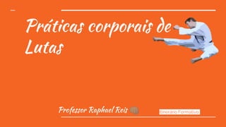 Práticas corporais de
Lutas
Professor Raphael Reis Itinerário Formativo
 