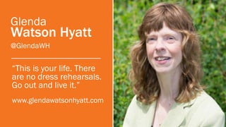 “This is your life. There are no dress rehearsals. Go out and live it.” 
www.glendawatsonhyatt.com 
@GlendaWH 
GlendaWatso...