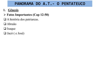 1. Gênesis
 Fatos Importantes (Cap 12-50)
 A história dos patriarcas.
 Abraão
 Isaque
 Jacó ( e José)
PANORAMA DO A.T.- O PENTATEUCO
 