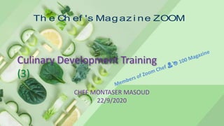 Culinary Development Training
(3)
CHEF MONTASER MASOUD
22/9/2020
Th e Ch ef 's Mag az i ne ZOOM
 