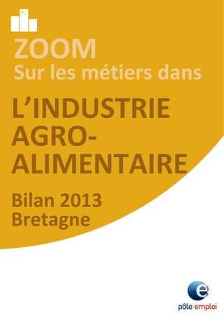 ZOOM
Sur les métiers dans
L’INDUSTRIE
AGRO‐
ALIMENTAIRE
Bilan 2013
Bretagne
 